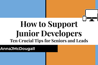 How to Support Junior Developers: Ten Crucial Tips for Seniors and Leads
