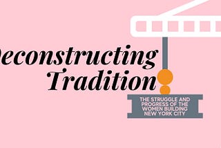 DECONSTRUCTING TRADITION: The struggle and progress of the women building New York City