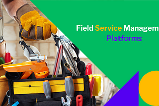 3 Factors Why You Should Consider Moving To A New Field Service Management Platform