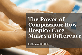 The Power of Compassion: How Hospice Care Makes a Difference | Paul Vavrinchik | Healthcare