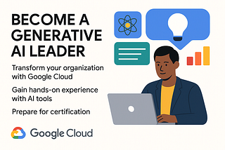 Become a Generative AI Leader: Transform Your Organization with Google Cloud