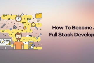 How To Become A Full Stack Developer