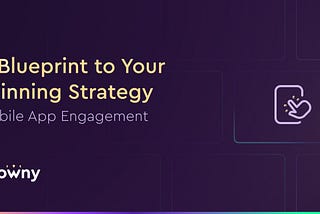 A Blueprint to Your Winning Mobile App Engagement Strategy
