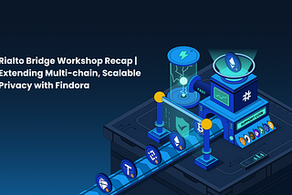 Rialto Bridge Workshop Recap | Extending Multi-chain, Scalable Privacy with Findora
