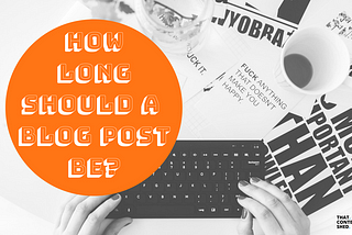 How Long Should a Blog Post Be?