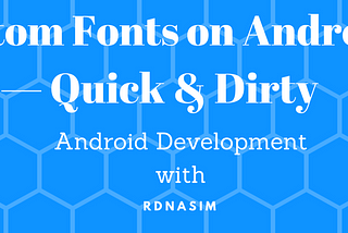 CUSTOM FONTS ON ANDROID — QUICK & DIRTY