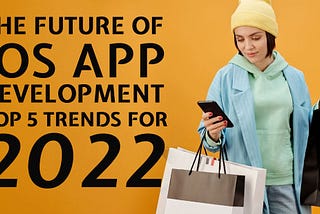 The Future of iOS App Development — Top 5 Trends for 2022