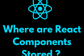 Understanding React Components: Where Are They Stored in the Browser?