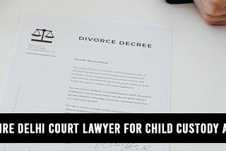 Lawyer in Delhi, Divorce Lawyers in Delhi, Child Custody Lawyer in Delhi