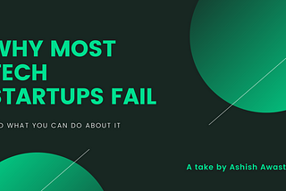 WHY MOST TECH STARTUPS FAIL, AND WHAT YOU CAN DO ABOUT IT