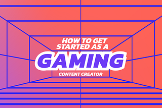 How to get started as a Gaming Content Creator & Streamer