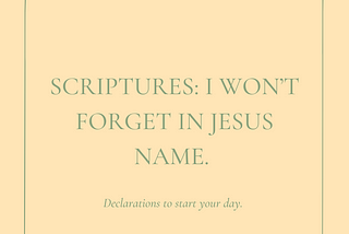 Scriptures: I won’t forget in Jesus name.
