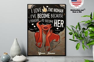 HOT I love the woman i’ve become because i fought to become her custom name poster