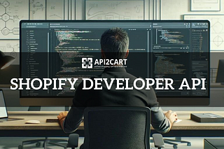 Shopify Developer API: Opportunities and Easy Integration Development