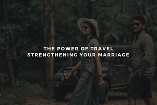 The Power of Travel: Strengthening Your Marriage
