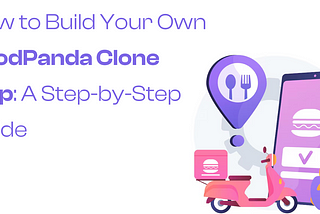 How to Build Your Own FoodPanda Clone App: A Step-by-Step Guide