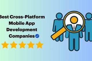 Best Cross-Platform Mobile App Development Companies to Explore in 2025