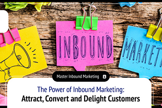 The Power of Inbound Marketing: A Guide to Attract, Convert, Close, and Delight Your Customers