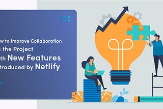 How To Improve Collaboration On A Project With New Features By Netlify