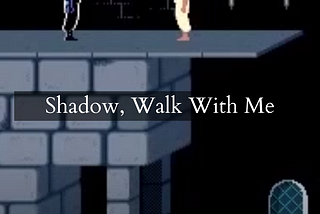 Shadow, Walk With Me