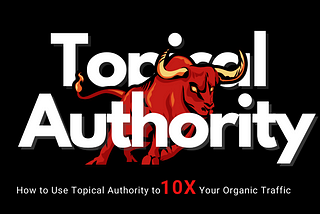 How to Use Topical Authority to 10X your Organic Traffic