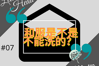 ［給上頭的信#07］和服是不是不能洗的？