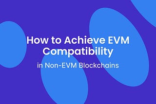 How to Achieve EVM Compatibility in Non-EVM Blockchains