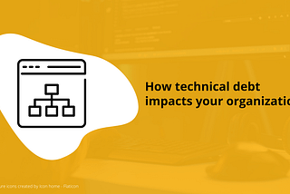How technical debt impacts your organization