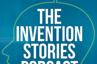 Invent Smarter…Listen to Invention Stories Podcast