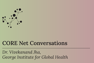 CORE Net Conversations — Dr. Vivekanand Jha from the George Institute for Global Health (India)