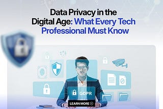 Data Privacy in the Digital Age: What Every Tech Professional Must Know