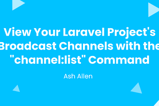 View Your Laravel Project’s Broadcast Channels with the “channel:list” Command