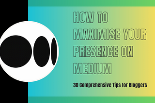 How to Maximise Your Presence on Medium: 30 Comprehensive Tips for Bloggers