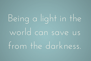 Being a Light Can Save Us From the Darkness