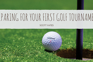 Preparing for your First Golf Tournament