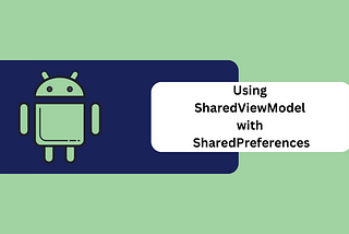 Using SharedViewModel and SharedPreferences for Multiple Screens