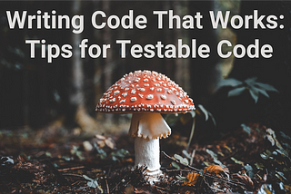 Writing Code That Works: Tips for Testable Code