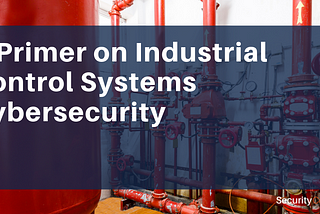 A Primer on Industrial Control Systems Cyber Security