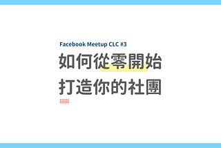 如何從零開始打造你的社團？｜Facebook Meetup CLC #3