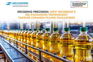 Decoding Precision: How Nichrome’s Oil Packaging Technology Tackles Common Filling Challenges