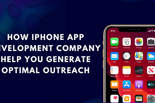 How iPhone App Development Company Help You Generate Optimal Outreach