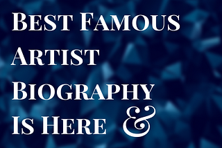 Best Famous Artist Biography Is Here