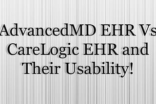 AdvancedMD EHR Vs CareLogic EHR and Their Usability!