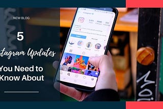 5 Instagram Updates You Need to Know About