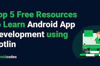 Top 5 Free Resources to Learn Android Development using Kotlin