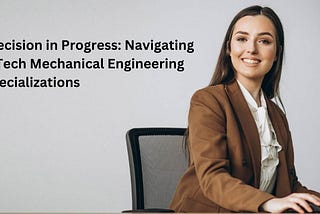 Precision in Progress: Navigating B.Tech Mechanical Engineering Specializations