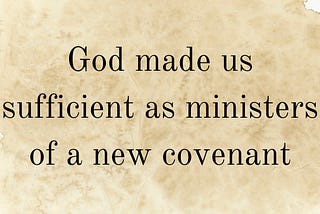 God made us sufficient as ministers of a new covenant