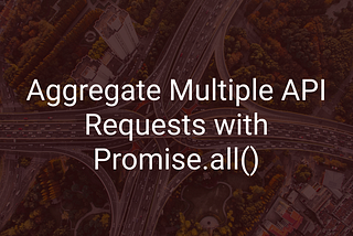 Aggregate Multiple API Requests with Promise.all()