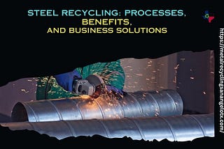Steel Recycling: Processes, Benefits, and Business Solutions