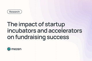 The impact of startup incubators and accelerators on fundraising success